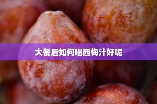 大餐后如何喝西梅汁好呢