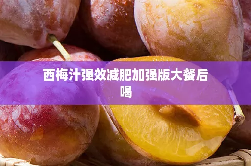 西梅汁强效减肥加强版大餐后喝