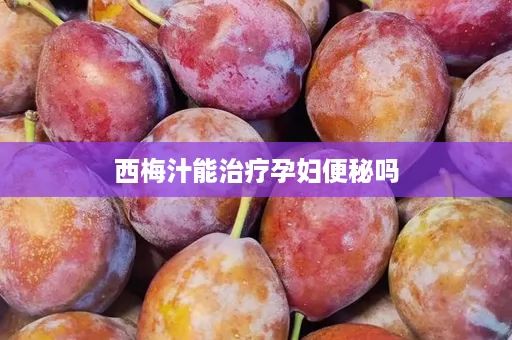 西梅汁能治疗孕妇便秘吗