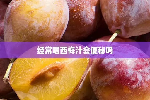 经常喝西梅汁会便秘吗