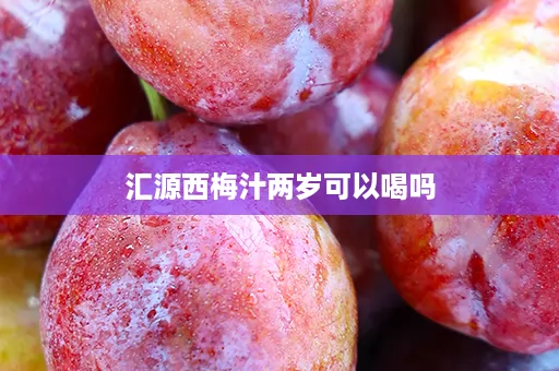 汇源西梅汁两岁可以喝吗