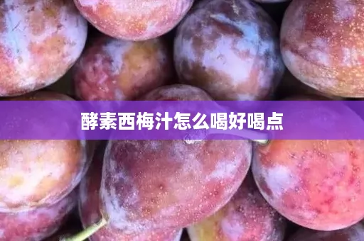 酵素西梅汁怎么喝好喝点