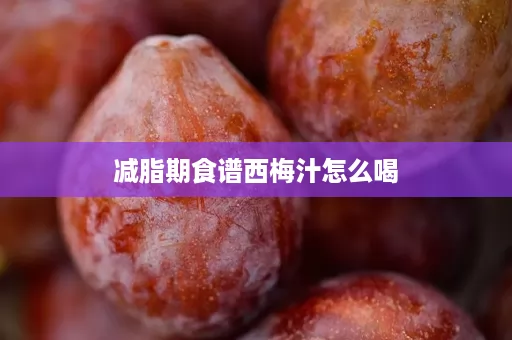 减脂期食谱西梅汁怎么喝