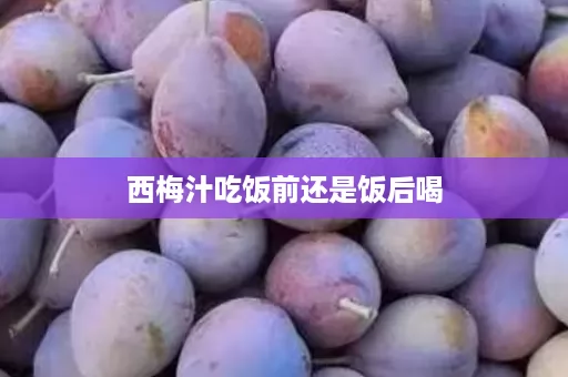 西梅汁吃饭前还是饭后喝