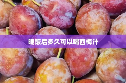 晚饭后多久可以喝西梅汁
