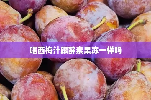 喝西梅汁跟酵素果冻一样吗