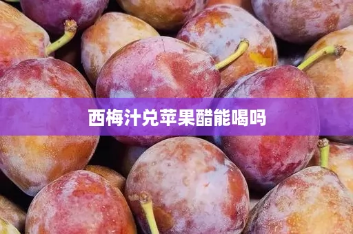西梅汁兑苹果醋能喝吗