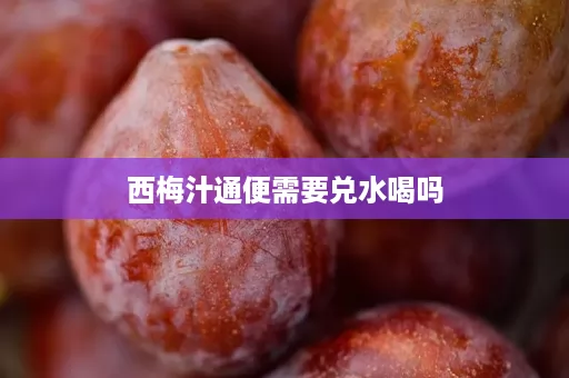 西梅汁通便需要兑水喝吗