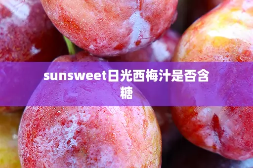 sunsweet日光西梅汁是否含糖