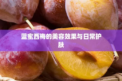 蓝蜜西梅的美容效果与日常护肤