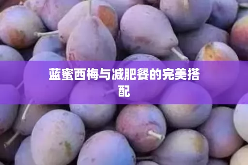 蓝蜜西梅与减肥餐的完美搭配