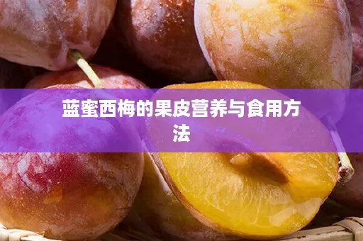 蓝蜜西梅的果皮营养与食用方法