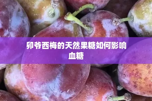 卯爷西梅的天然果糖如何影响血糖