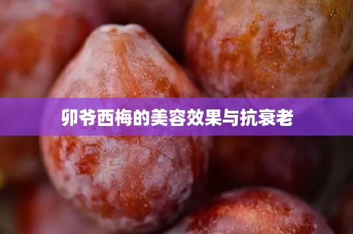 卯爷西梅的美容效果与抗衰老