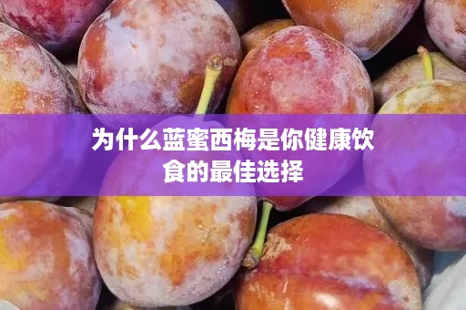 为什么蓝蜜西梅是你健康饮食的最佳选择