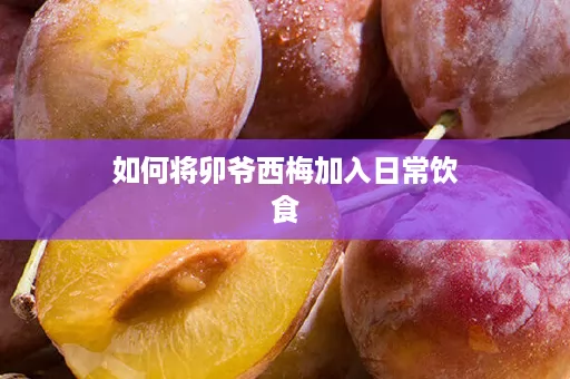 如何将卯爷西梅加入日常饮食