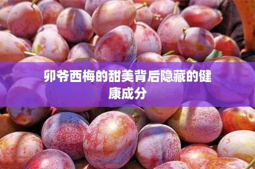 卯爷西梅的甜美背后隐藏的健康成分