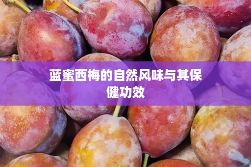 蓝蜜西梅的自然风味与其保健功效