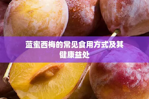 蓝蜜西梅的常见食用方式及其健康益处