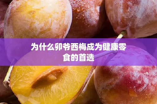 为什么卯爷西梅成为健康零食的首选